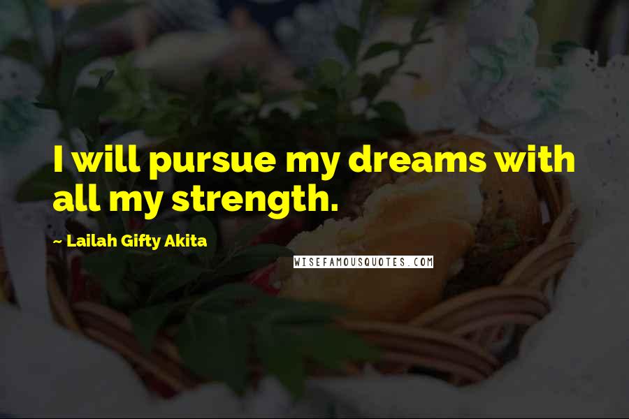 Lailah Gifty Akita Quotes: I will pursue my dreams with all my strength.