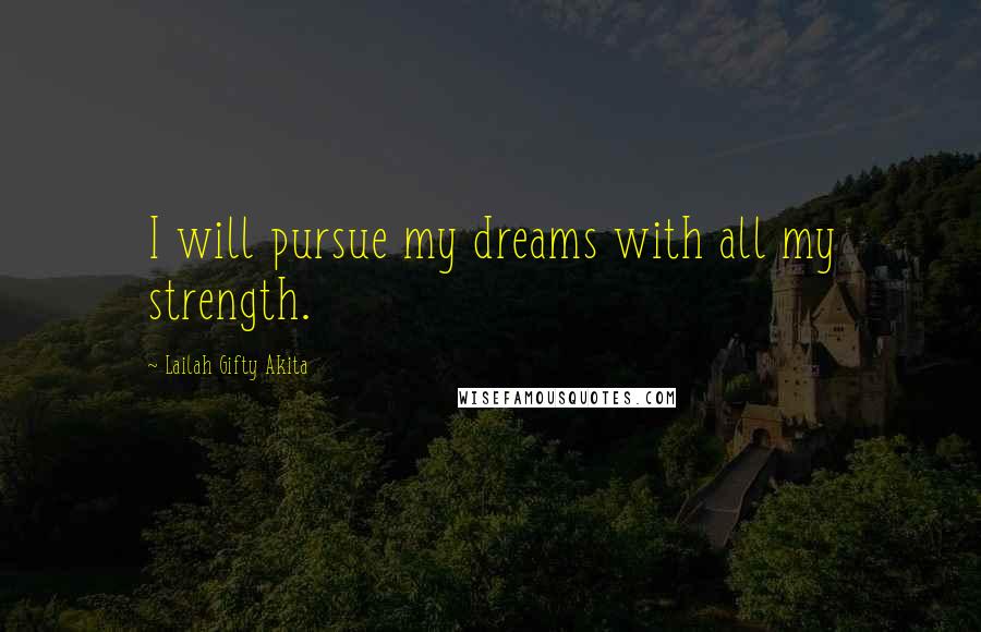 Lailah Gifty Akita Quotes: I will pursue my dreams with all my strength.