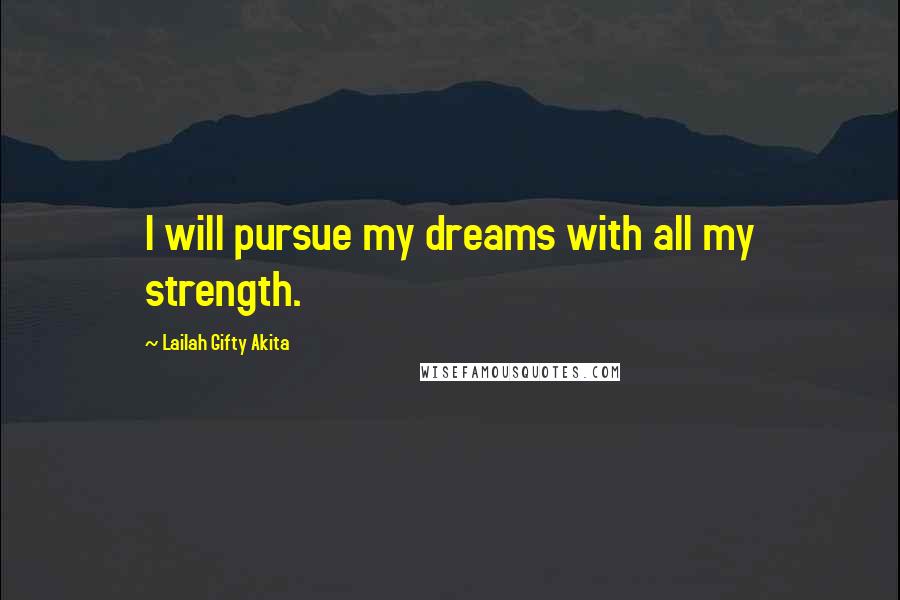 Lailah Gifty Akita Quotes: I will pursue my dreams with all my strength.