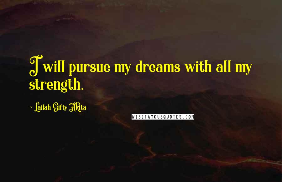 Lailah Gifty Akita Quotes: I will pursue my dreams with all my strength.