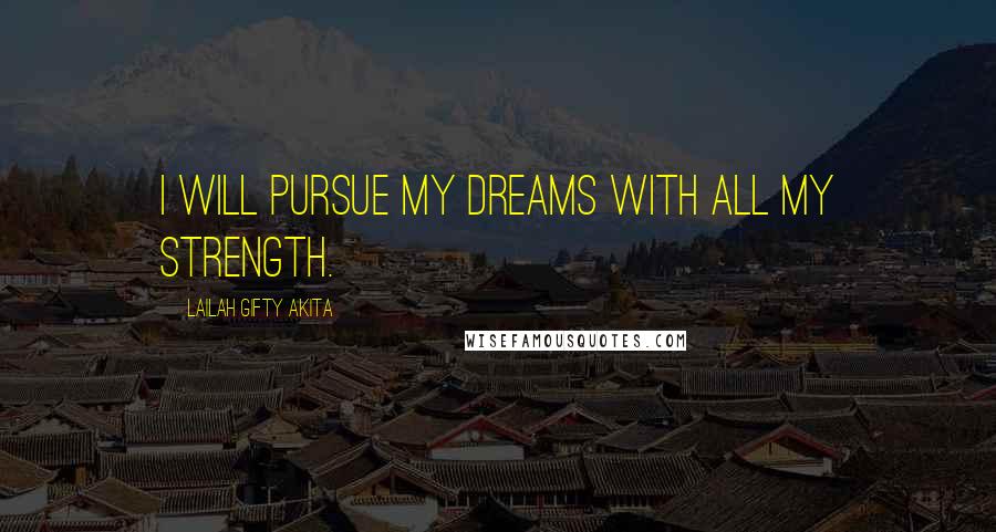 Lailah Gifty Akita Quotes: I will pursue my dreams with all my strength.