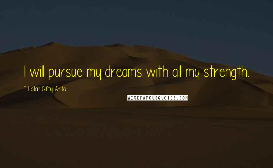 Lailah Gifty Akita Quotes: I will pursue my dreams with all my strength.