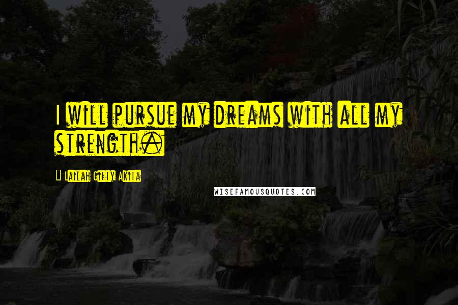 Lailah Gifty Akita Quotes: I will pursue my dreams with all my strength.