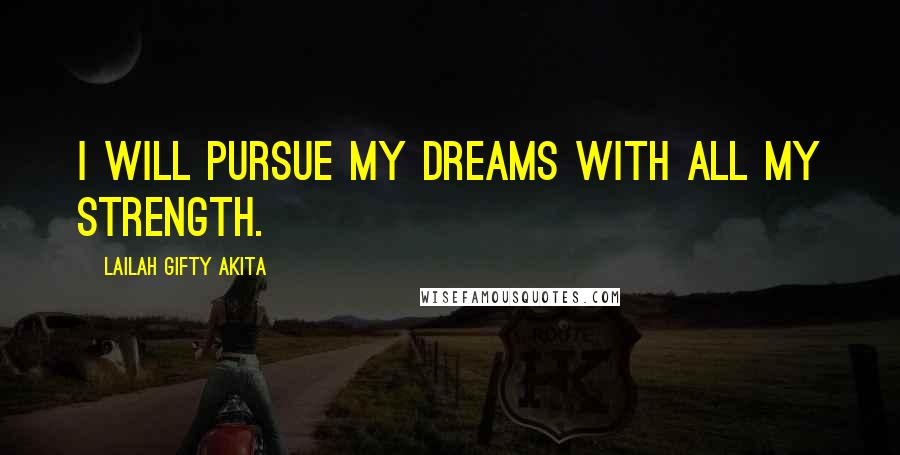Lailah Gifty Akita Quotes: I will pursue my dreams with all my strength.