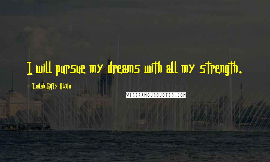 Lailah Gifty Akita Quotes: I will pursue my dreams with all my strength.