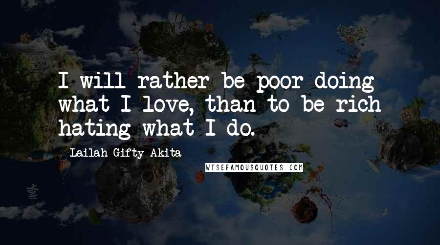 Lailah Gifty Akita Quotes: I will rather be poor doing what I love, than to be rich hating what I do.