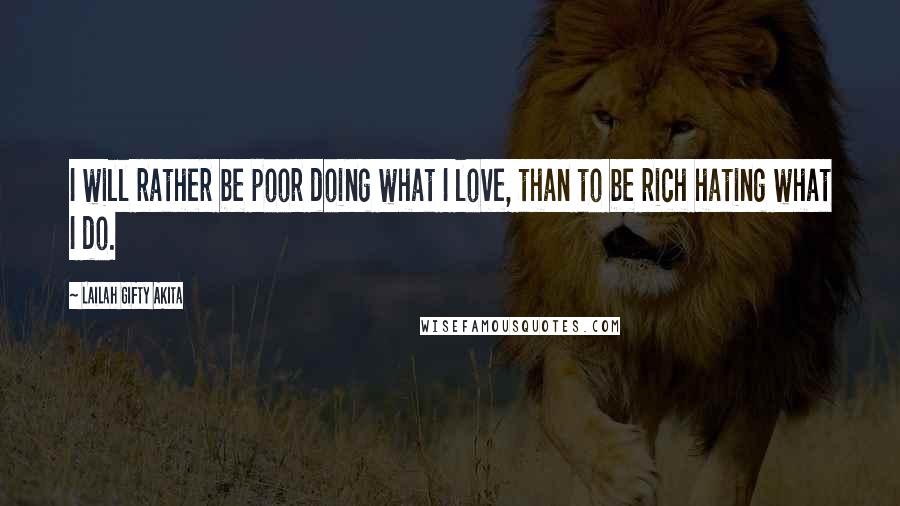 Lailah Gifty Akita Quotes: I will rather be poor doing what I love, than to be rich hating what I do.