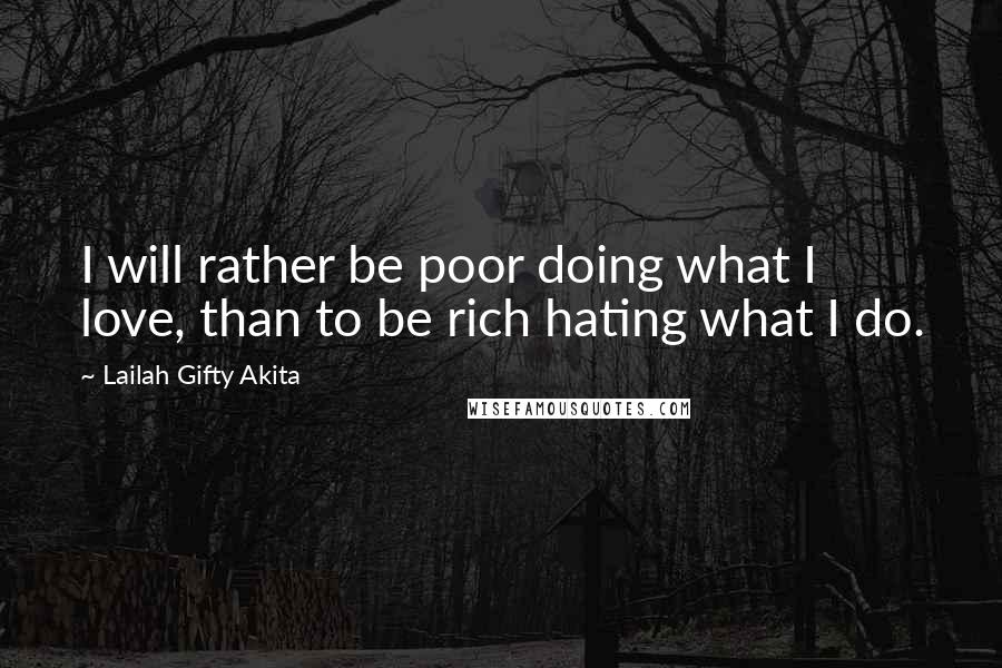 Lailah Gifty Akita Quotes: I will rather be poor doing what I love, than to be rich hating what I do.