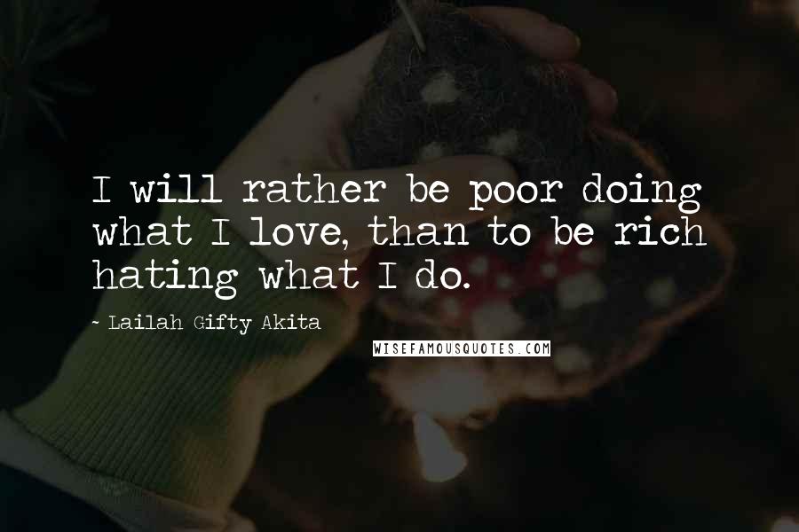 Lailah Gifty Akita Quotes: I will rather be poor doing what I love, than to be rich hating what I do.