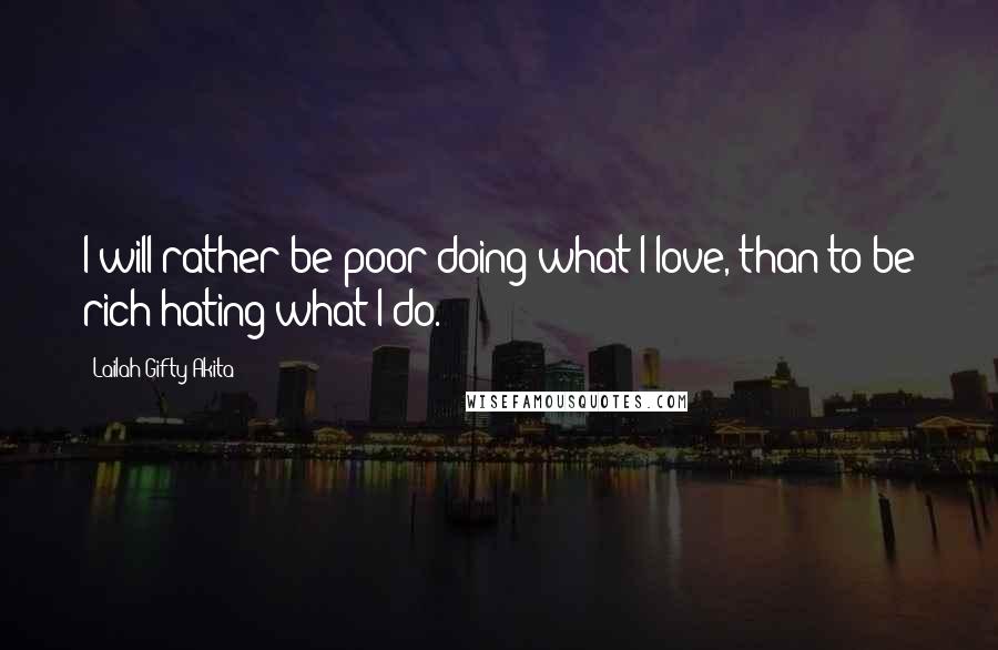 Lailah Gifty Akita Quotes: I will rather be poor doing what I love, than to be rich hating what I do.