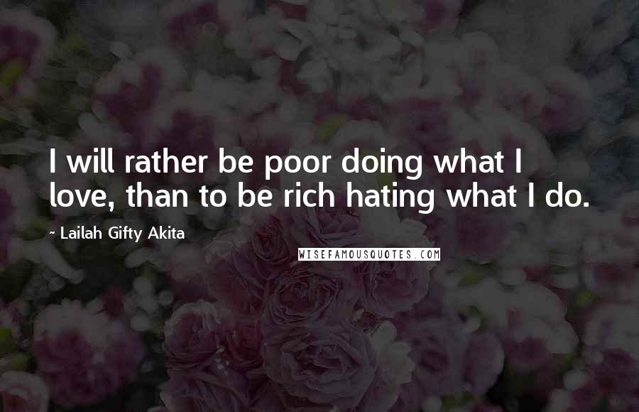 Lailah Gifty Akita Quotes: I will rather be poor doing what I love, than to be rich hating what I do.