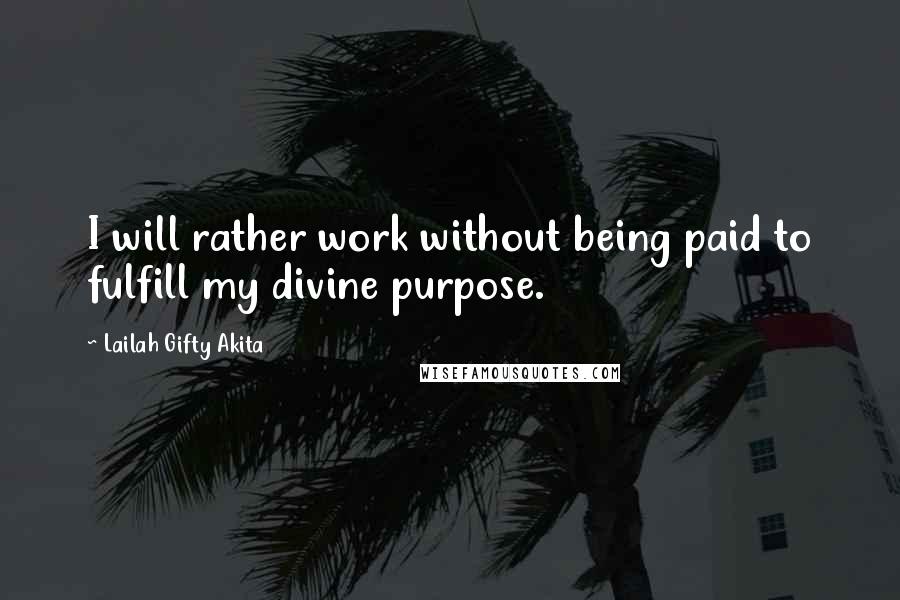 Lailah Gifty Akita Quotes: I will rather work without being paid to fulfill my divine purpose.