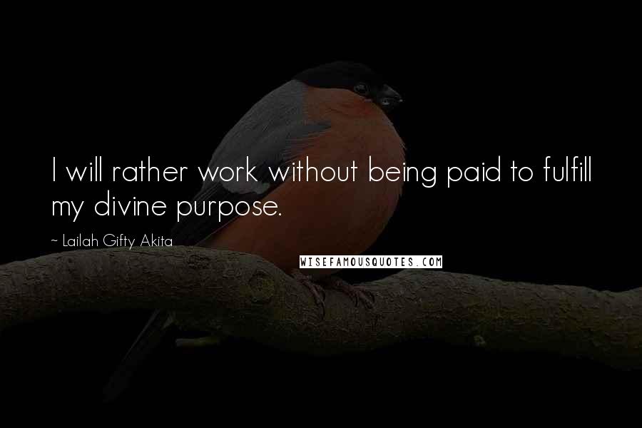 Lailah Gifty Akita Quotes: I will rather work without being paid to fulfill my divine purpose.