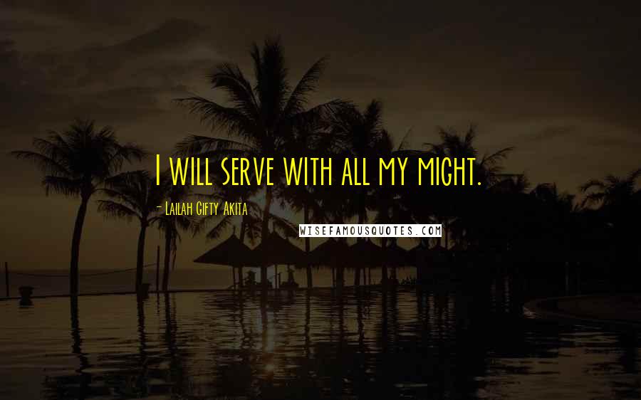 Lailah Gifty Akita Quotes: I will serve with all my might.