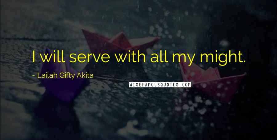 Lailah Gifty Akita Quotes: I will serve with all my might.