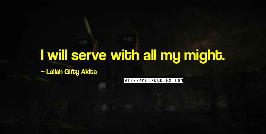 Lailah Gifty Akita Quotes: I will serve with all my might.