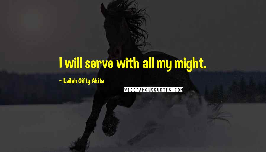 Lailah Gifty Akita Quotes: I will serve with all my might.