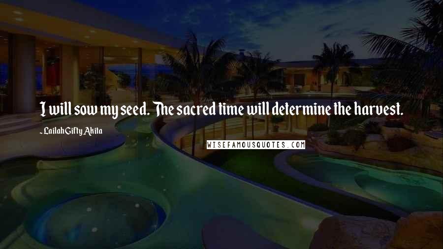 Lailah Gifty Akita Quotes: I will sow my seed. The sacred time will determine the harvest.
