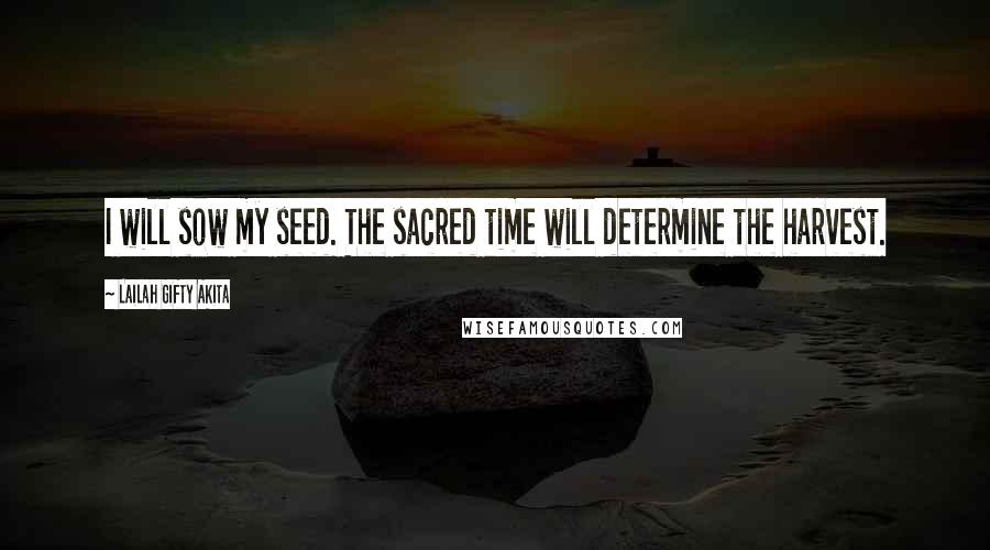 Lailah Gifty Akita Quotes: I will sow my seed. The sacred time will determine the harvest.