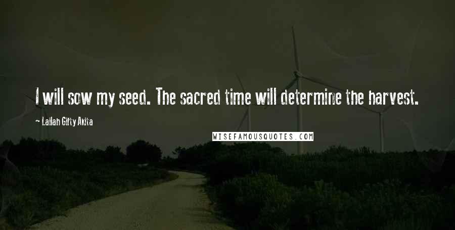 Lailah Gifty Akita Quotes: I will sow my seed. The sacred time will determine the harvest.