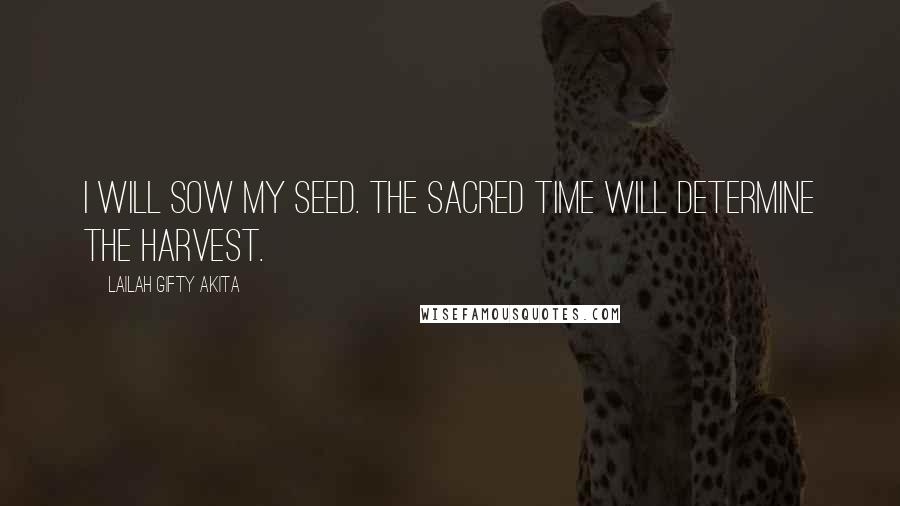 Lailah Gifty Akita Quotes: I will sow my seed. The sacred time will determine the harvest.