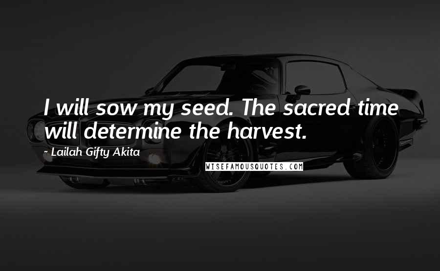 Lailah Gifty Akita Quotes: I will sow my seed. The sacred time will determine the harvest.