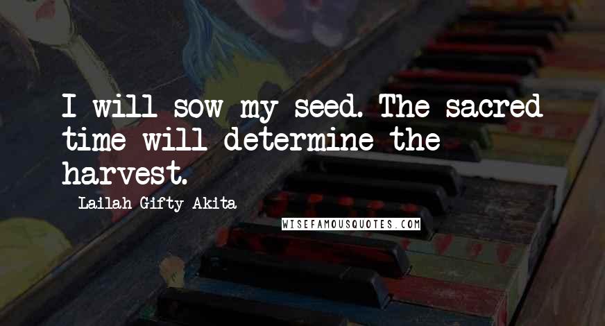 Lailah Gifty Akita Quotes: I will sow my seed. The sacred time will determine the harvest.