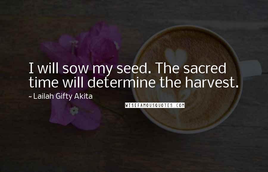 Lailah Gifty Akita Quotes: I will sow my seed. The sacred time will determine the harvest.