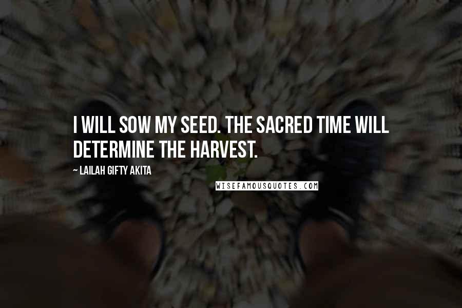 Lailah Gifty Akita Quotes: I will sow my seed. The sacred time will determine the harvest.