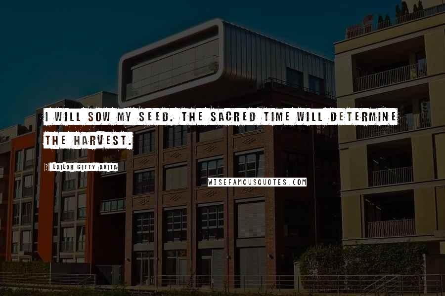 Lailah Gifty Akita Quotes: I will sow my seed. The sacred time will determine the harvest.