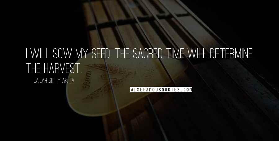Lailah Gifty Akita Quotes: I will sow my seed. The sacred time will determine the harvest.