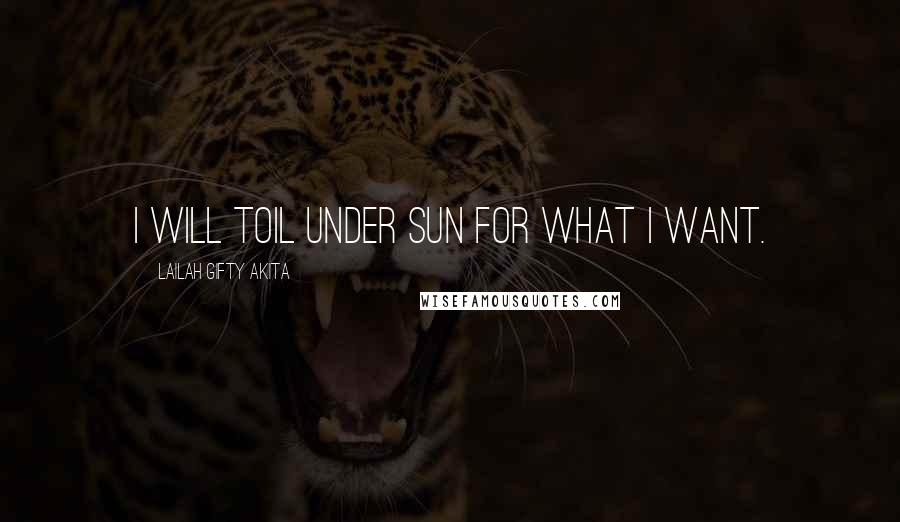 Lailah Gifty Akita Quotes: I will toil under sun for what I want.