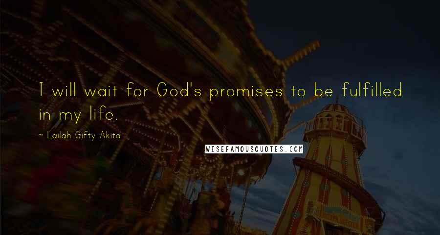 Lailah Gifty Akita Quotes: I will wait for God's promises to be fulfilled in my life.