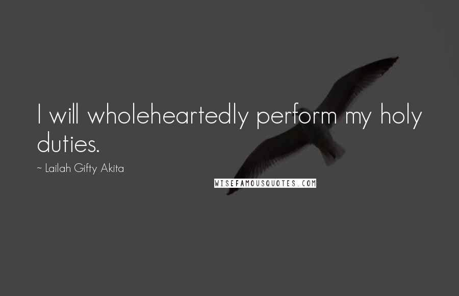 Lailah Gifty Akita Quotes: I will wholeheartedly perform my holy duties.