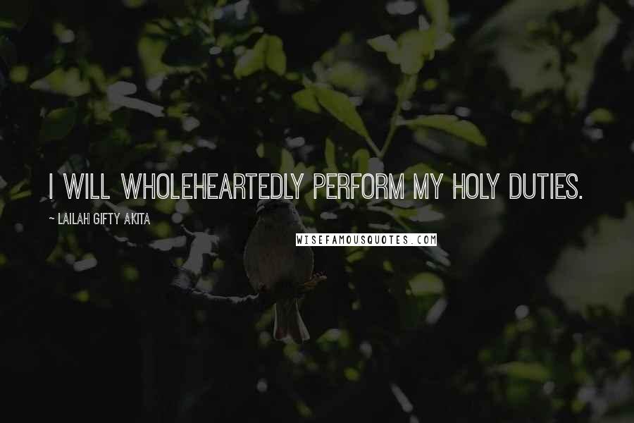 Lailah Gifty Akita Quotes: I will wholeheartedly perform my holy duties.