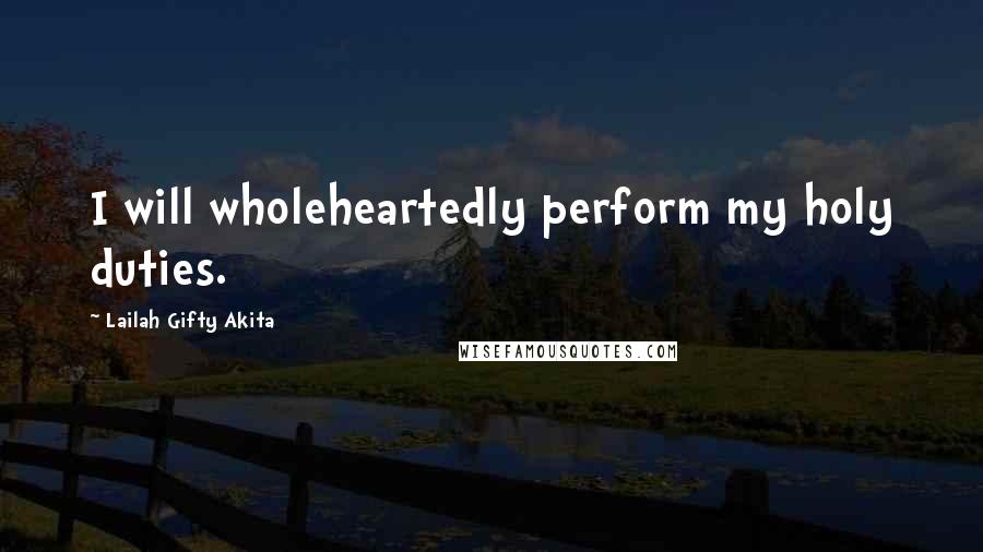 Lailah Gifty Akita Quotes: I will wholeheartedly perform my holy duties.