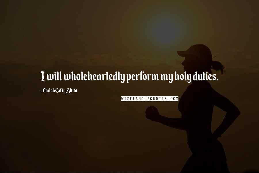Lailah Gifty Akita Quotes: I will wholeheartedly perform my holy duties.