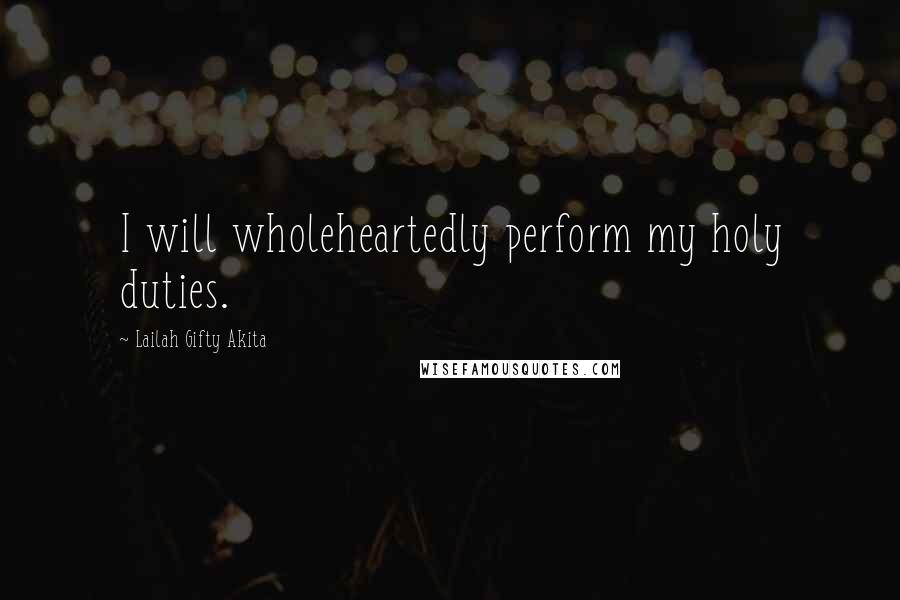 Lailah Gifty Akita Quotes: I will wholeheartedly perform my holy duties.