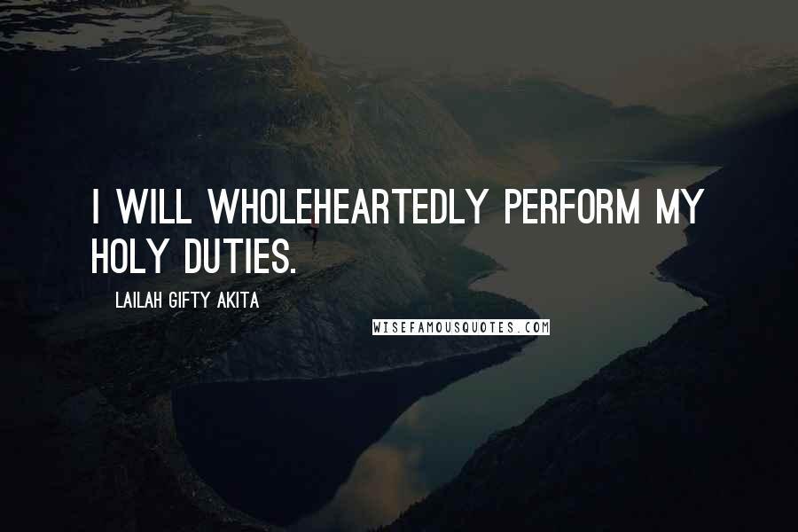 Lailah Gifty Akita Quotes: I will wholeheartedly perform my holy duties.