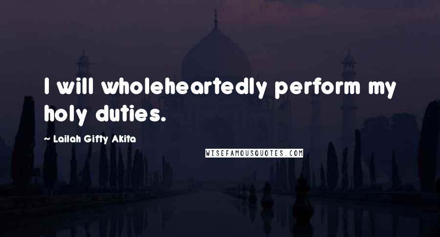 Lailah Gifty Akita Quotes: I will wholeheartedly perform my holy duties.