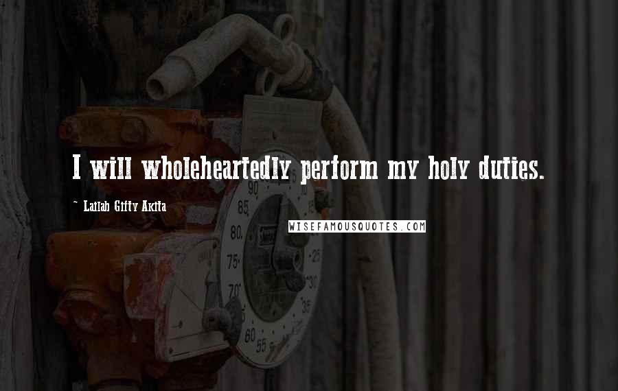 Lailah Gifty Akita Quotes: I will wholeheartedly perform my holy duties.