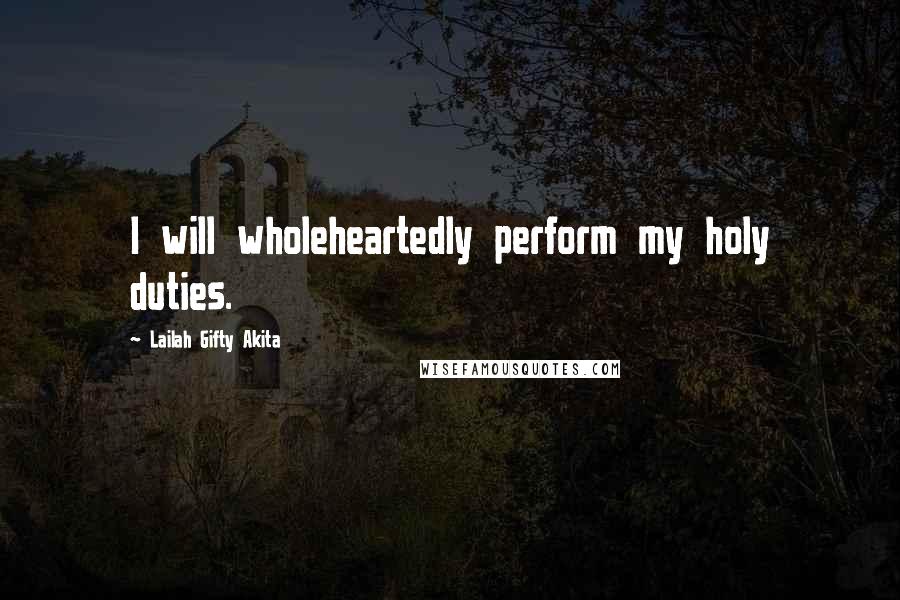 Lailah Gifty Akita Quotes: I will wholeheartedly perform my holy duties.