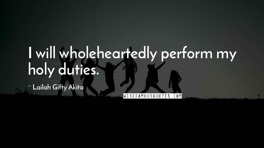 Lailah Gifty Akita Quotes: I will wholeheartedly perform my holy duties.