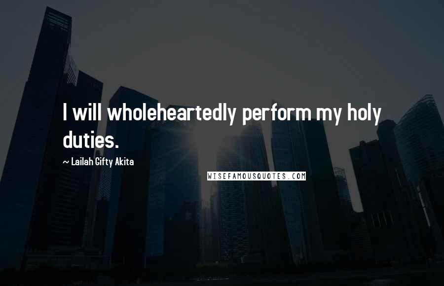 Lailah Gifty Akita Quotes: I will wholeheartedly perform my holy duties.