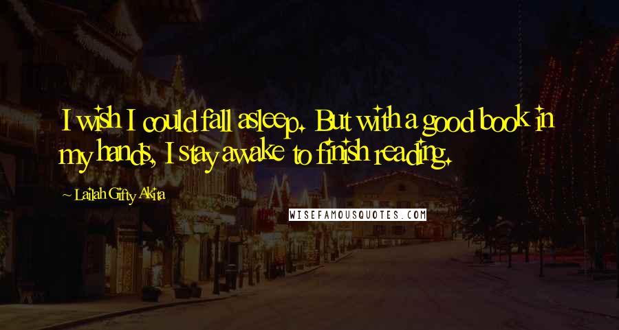 Lailah Gifty Akita Quotes: I wish I could fall asleep. But with a good book in my hands, I stay awake to finish reading.