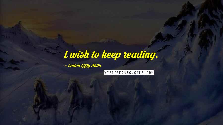 Lailah Gifty Akita Quotes: I wish to keep reading.