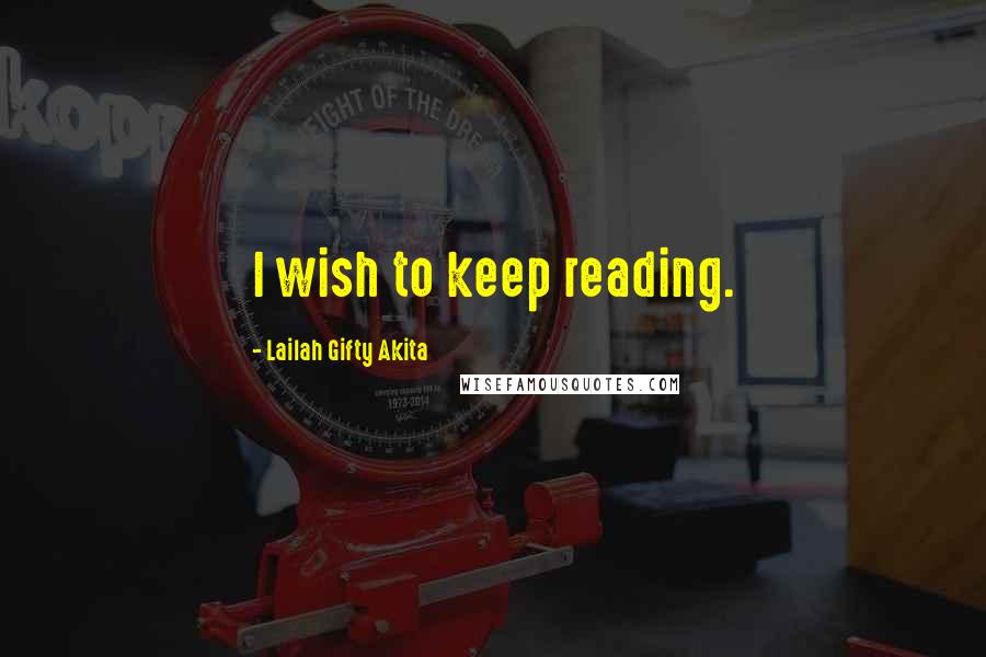 Lailah Gifty Akita Quotes: I wish to keep reading.