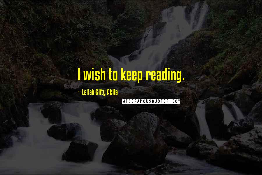 Lailah Gifty Akita Quotes: I wish to keep reading.