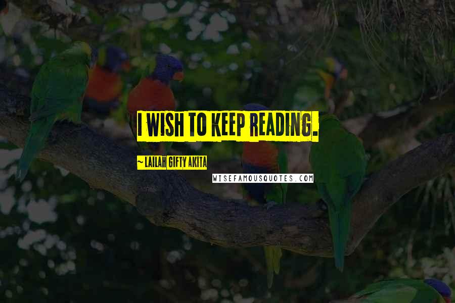 Lailah Gifty Akita Quotes: I wish to keep reading.