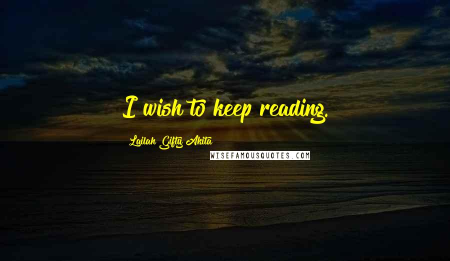 Lailah Gifty Akita Quotes: I wish to keep reading.